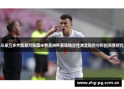 从莱万多夫斯基对阵国米看美洲杯赛场稳定性演变趋势分析的深度研究 从莱万多夫斯基对阵国米看美洲杯赛场稳定性演变趋势分析的深度研究