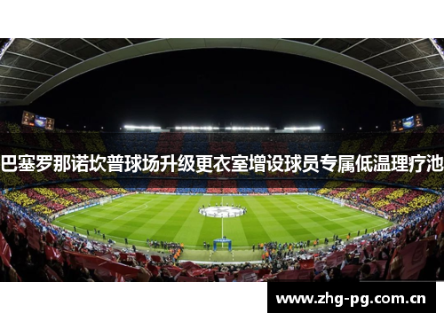 巴塞罗那诺坎普球场升级更衣室增设球员专属低温理疗池 巴塞罗那诺坎普球场升级更衣室增设球员专属低温理疗池