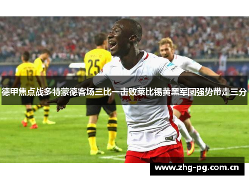 德甲焦点战多特蒙德客场三比一击败莱比锡黄黑军团强势带走三分 德甲焦点战多特蒙德客场三比一击败莱比锡黄黑军团强势带走三分