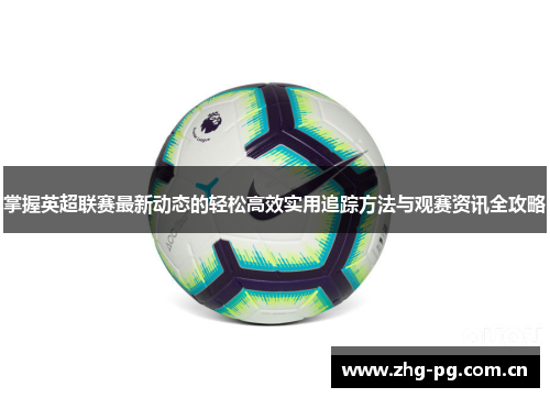 掌握英超联赛最新动态的轻松高效实用追踪方法与观赛资讯全攻略 掌握英超联赛最新动态的轻松高效实用追踪方法与观赛资讯全攻略