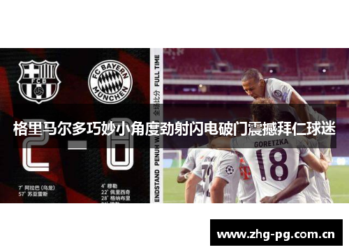 格里马尔多巧妙小角度劲射闪电破门震撼拜仁球迷 格里马尔多巧妙小角度劲射闪电破门震撼拜仁球迷